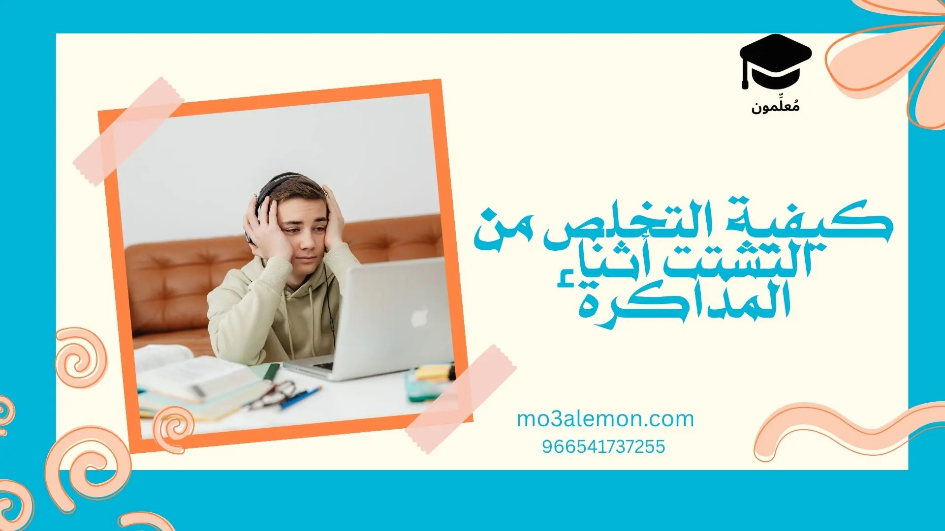 كيفية التخلص من التشتت أثناء المذاكرة