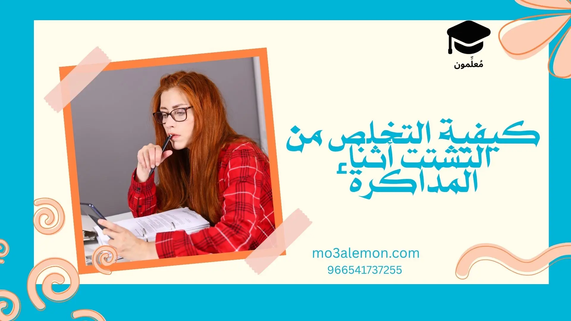 كيفية التخلص من التشتت أثناء المذاكرة